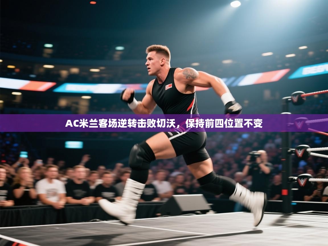 AC米兰客场逆转击败切沃，保持前四位置不变  第1张