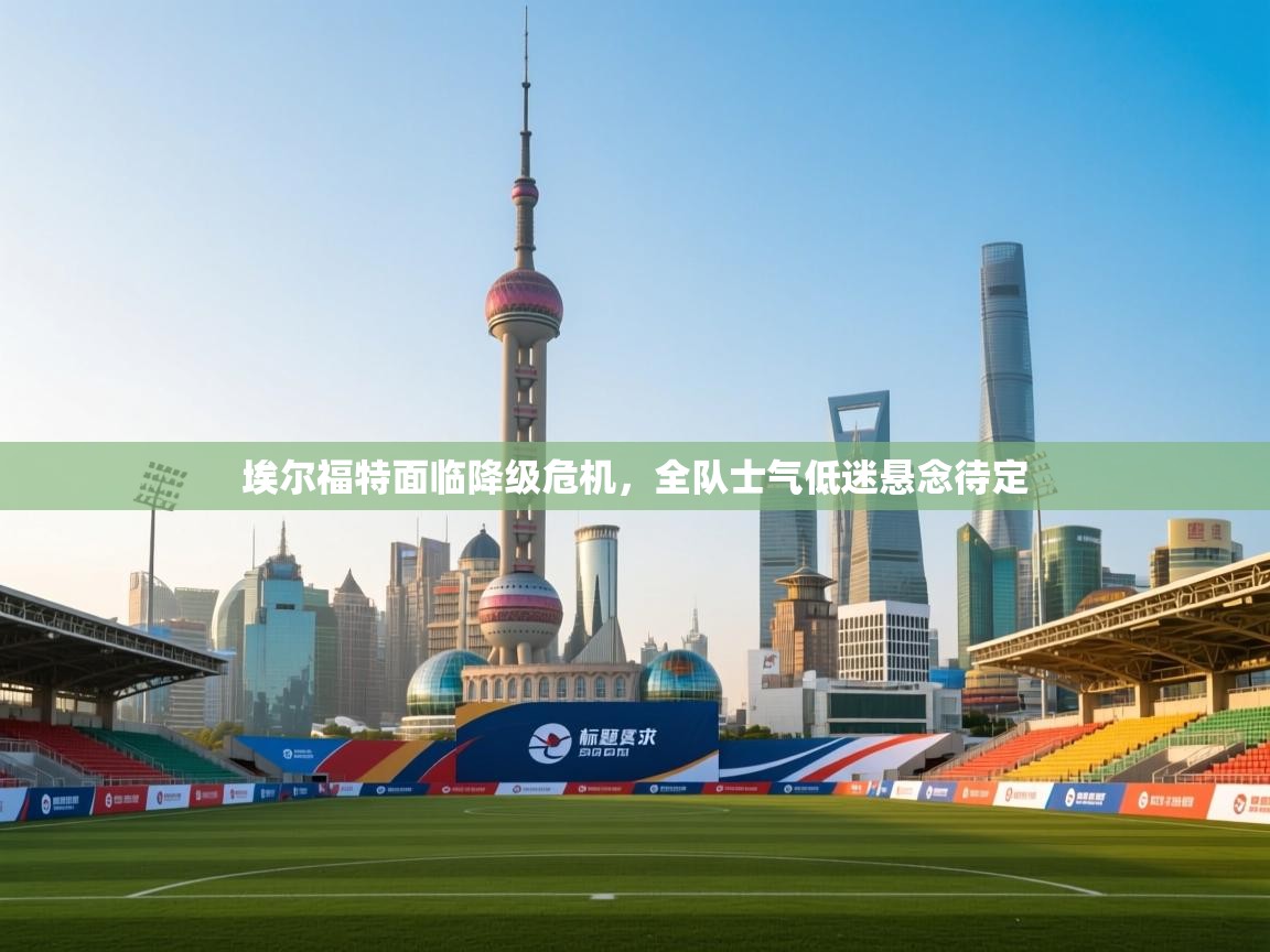 埃尔福特面临降级危机，全队士气低迷悬念待定  第2张