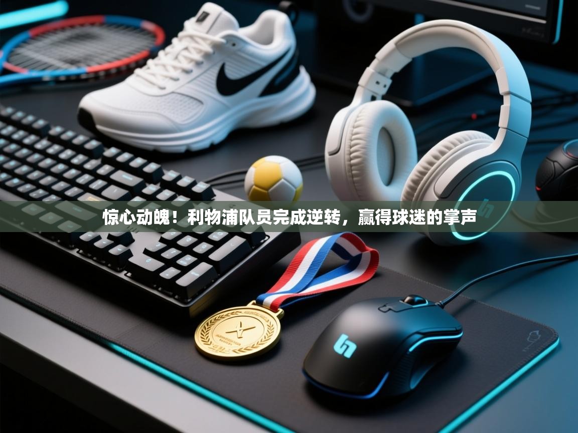 惊心动魄！利物浦队员完成逆转，赢得球迷的掌声  第1张