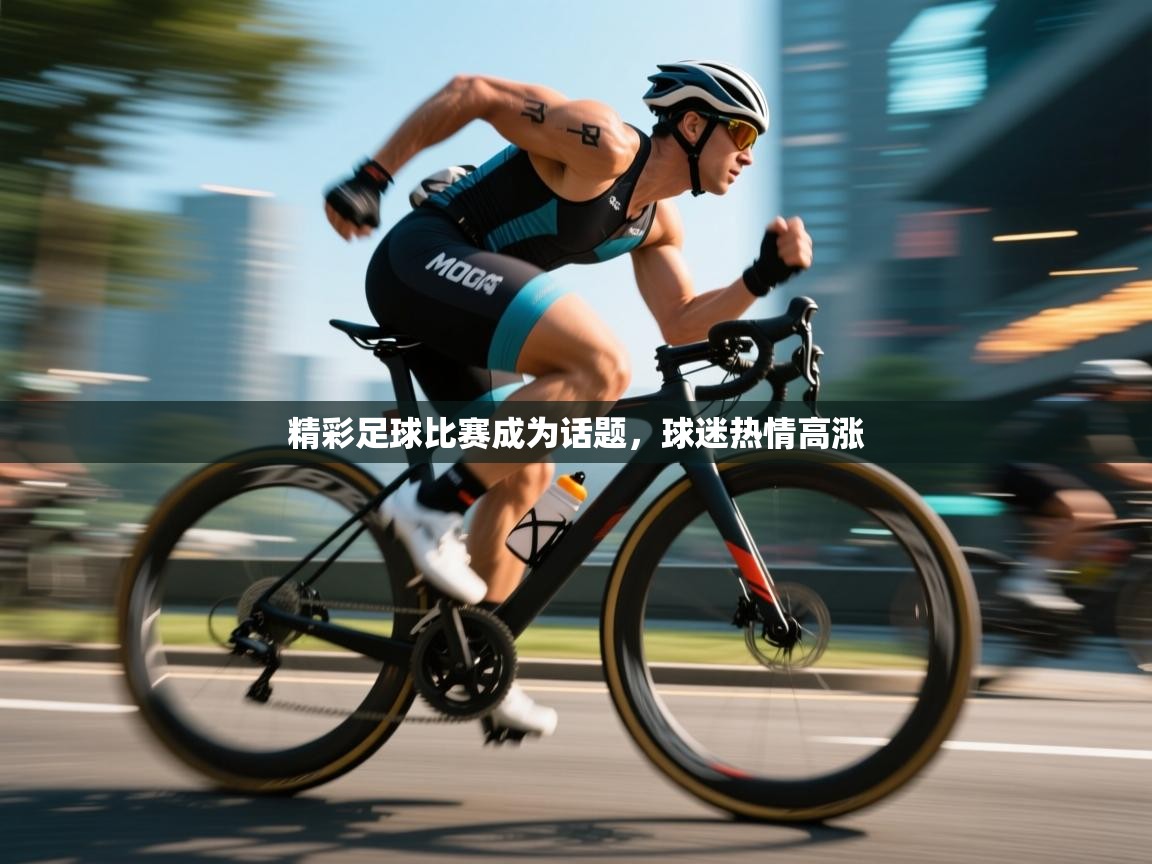 精彩足球比赛成为话题,球迷热情高涨 第2张