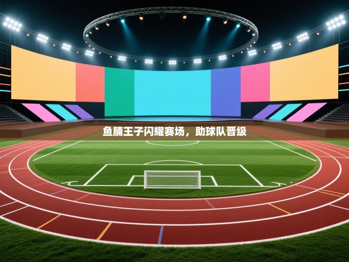 鱼腩王子闪耀赛场,助球队晋级 第2张