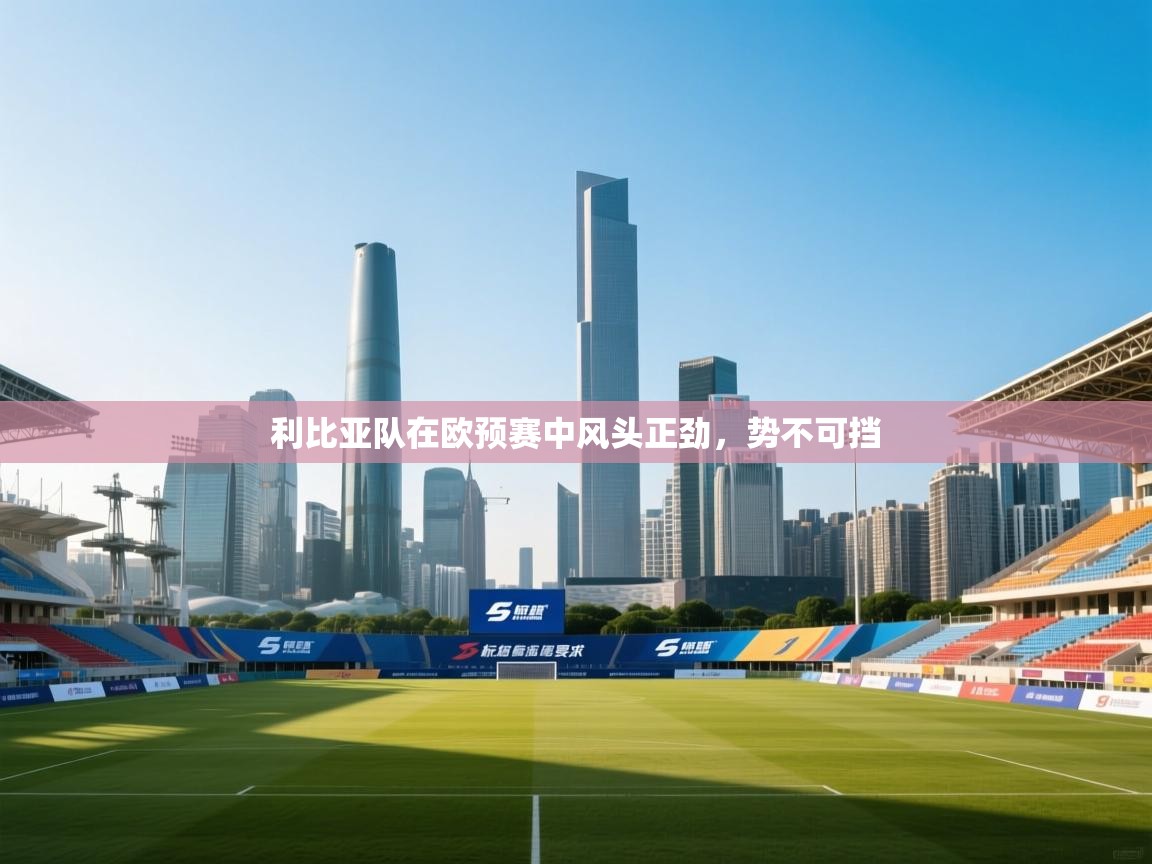 利比亚队在欧预赛中风头正劲，势不可挡  第1张