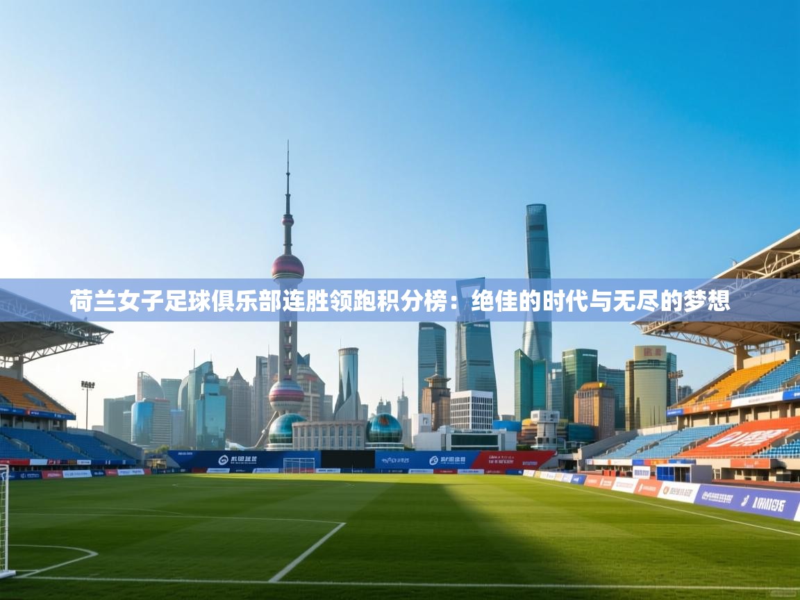 荷兰女子足球俱乐部连胜领跑积分榜：绝佳的时代与无尽的梦想  第1张