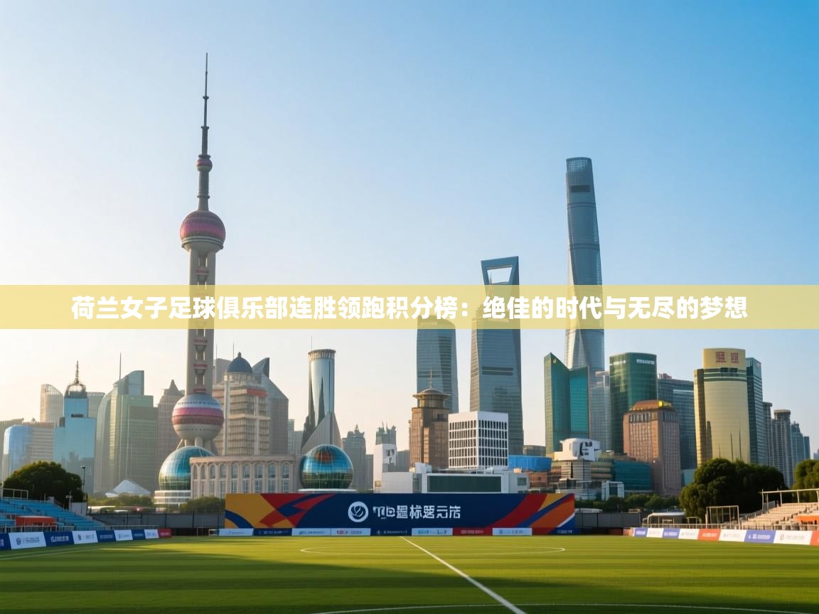 荷兰女子足球俱乐部连胜领跑积分榜：绝佳的时代与无尽的梦想  第2张