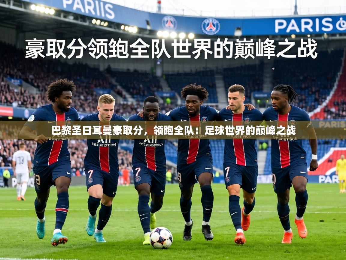 巴黎圣日耳曼豪取分,领跑全队:足球世界的巅峰之战 第2张