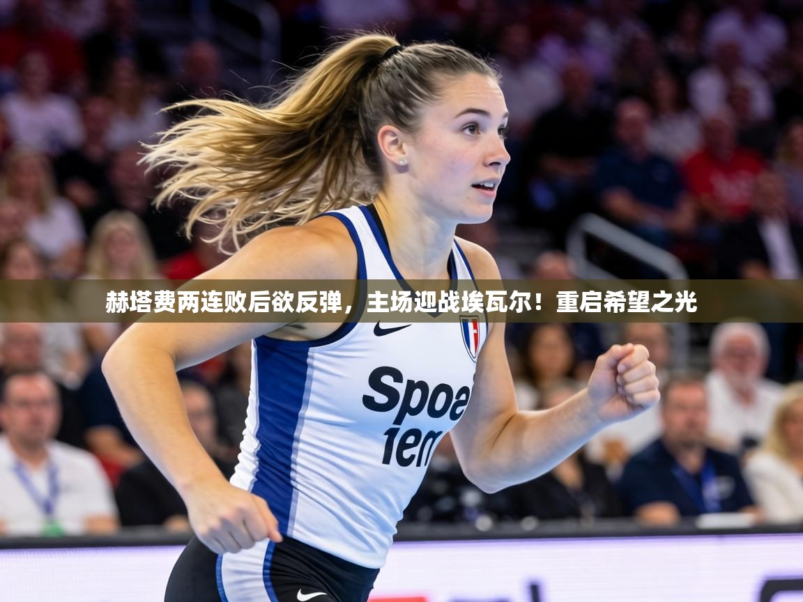 赫塔费两连败后欲反弹，主场迎战埃瓦尔！重启希望之光  第1张