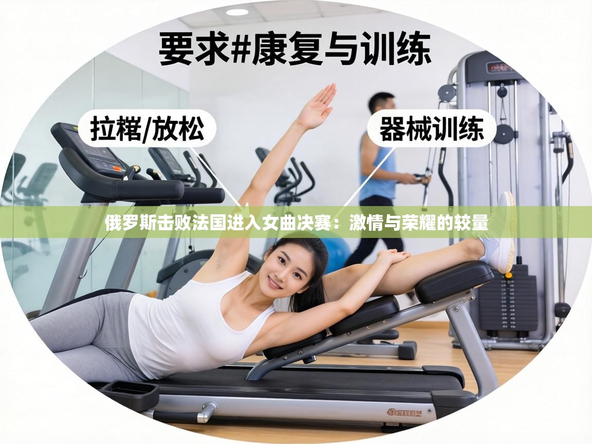 俄罗斯击败法国进入女曲决赛：激情与荣耀的较量  第2张