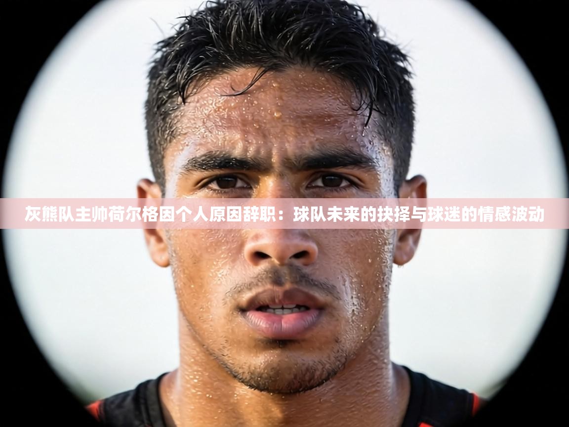 灰熊队主帅荷尔格因个人原因辞职:球队未来的抉择与球迷的情感波动 第2张