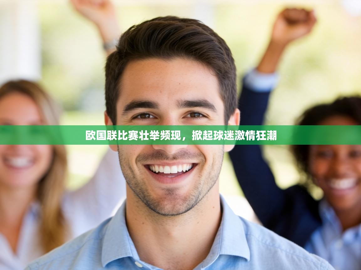 欧国联比赛壮举频现,掀起球迷激情狂潮 第2张