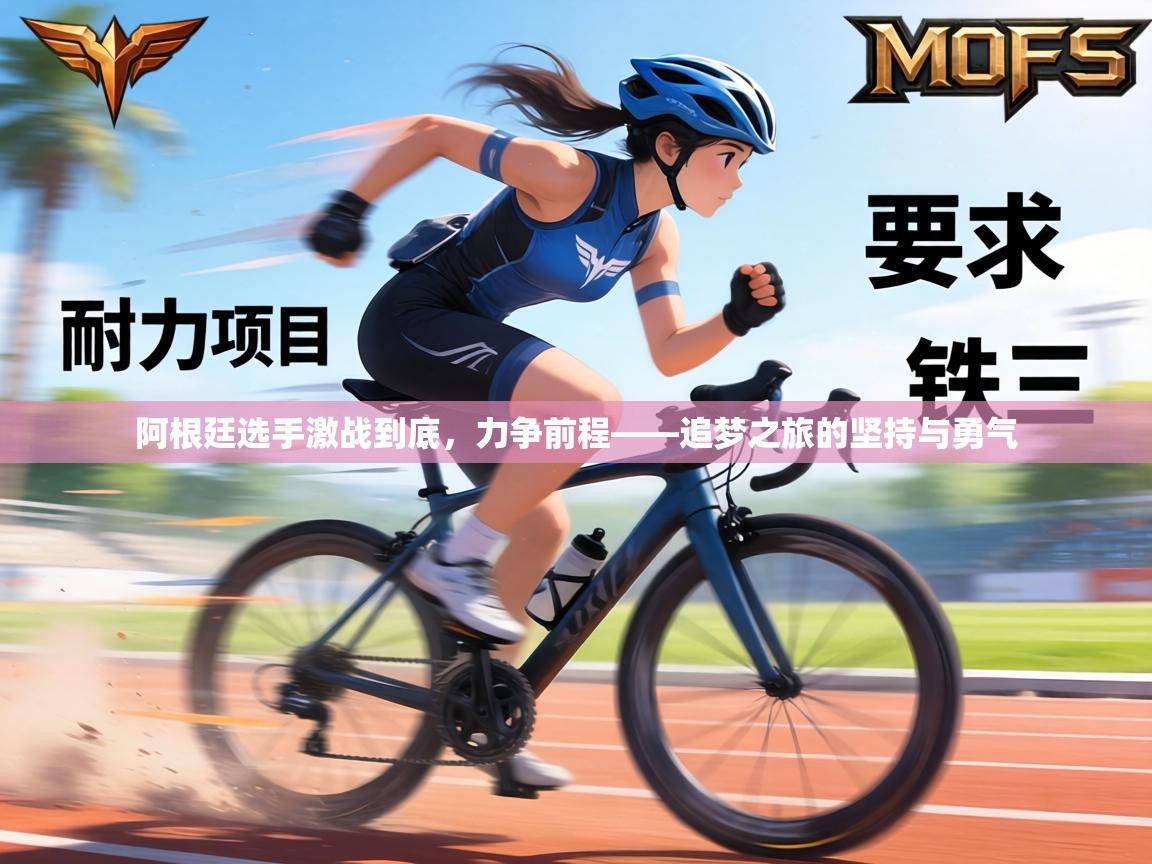 阿根廷选手激战到底,力争前程——追梦之旅的坚持与勇气 第1张