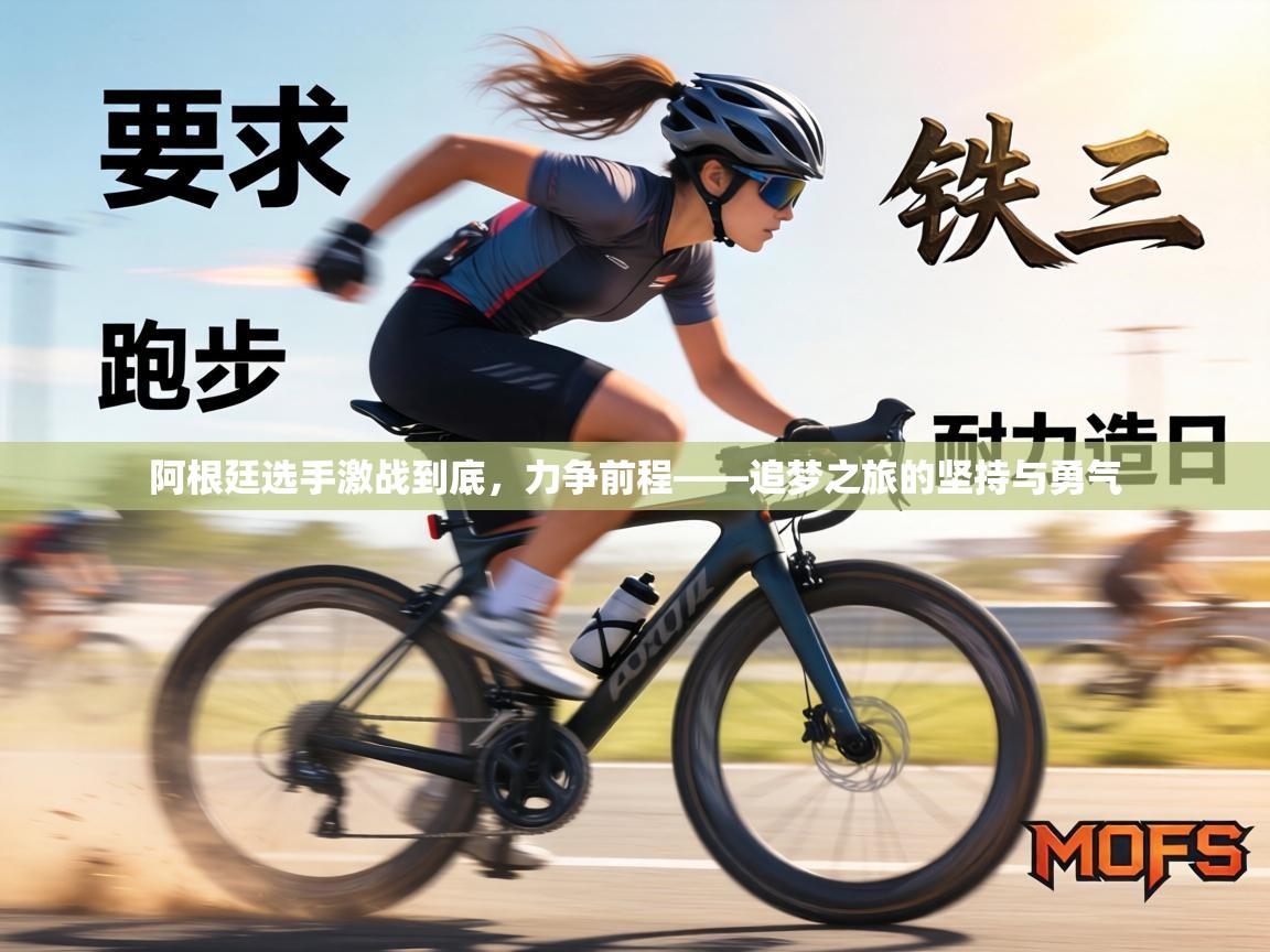 阿根廷选手激战到底,力争前程——追梦之旅的坚持与勇气 第2张