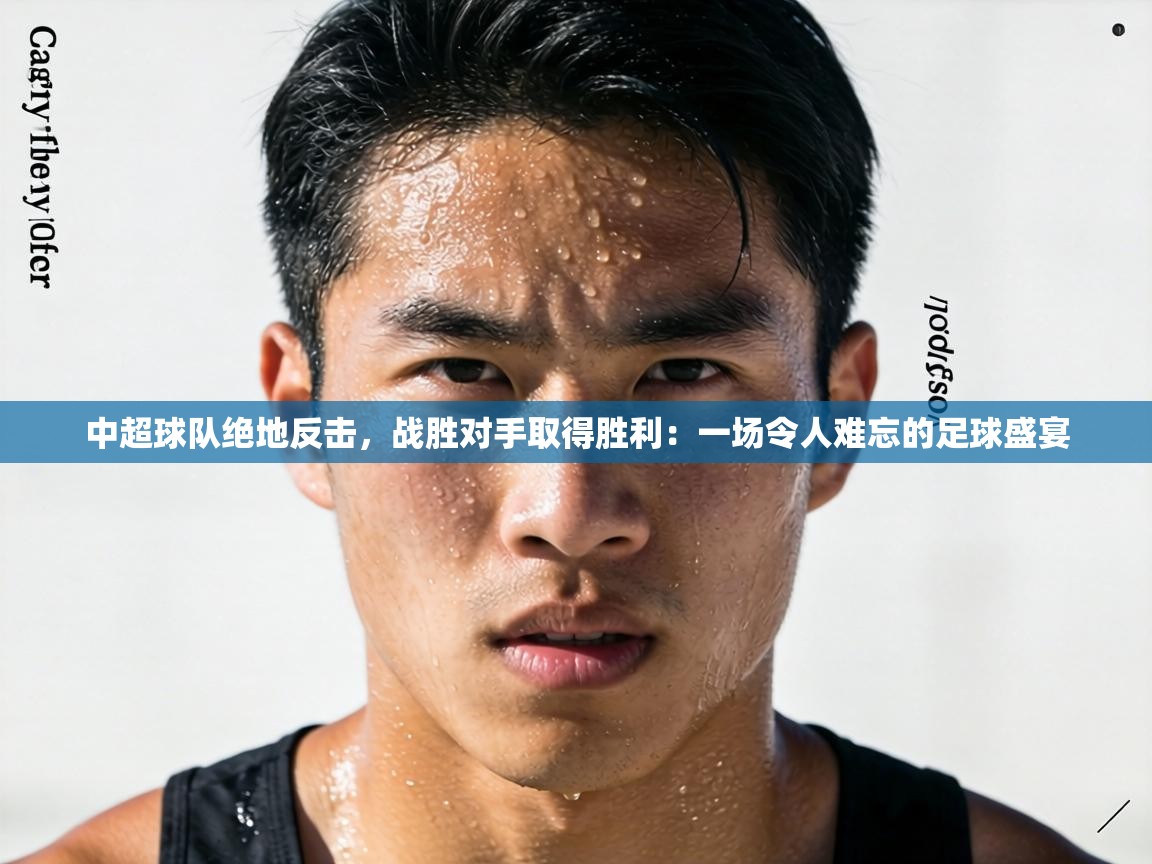 中超球队绝地反击,战胜对手取得胜利:一场令人难忘的足球盛宴 第1张