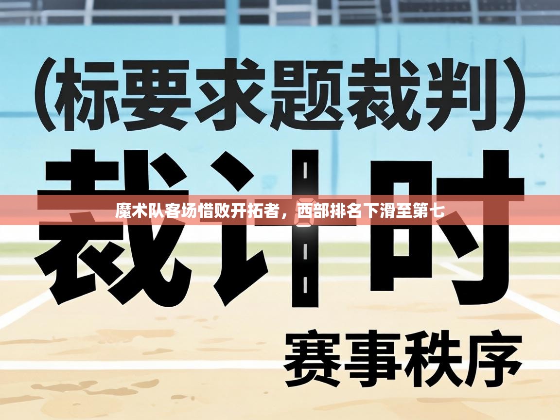 魔术队客场惜败开拓者，西部排名下滑至第七  第1张