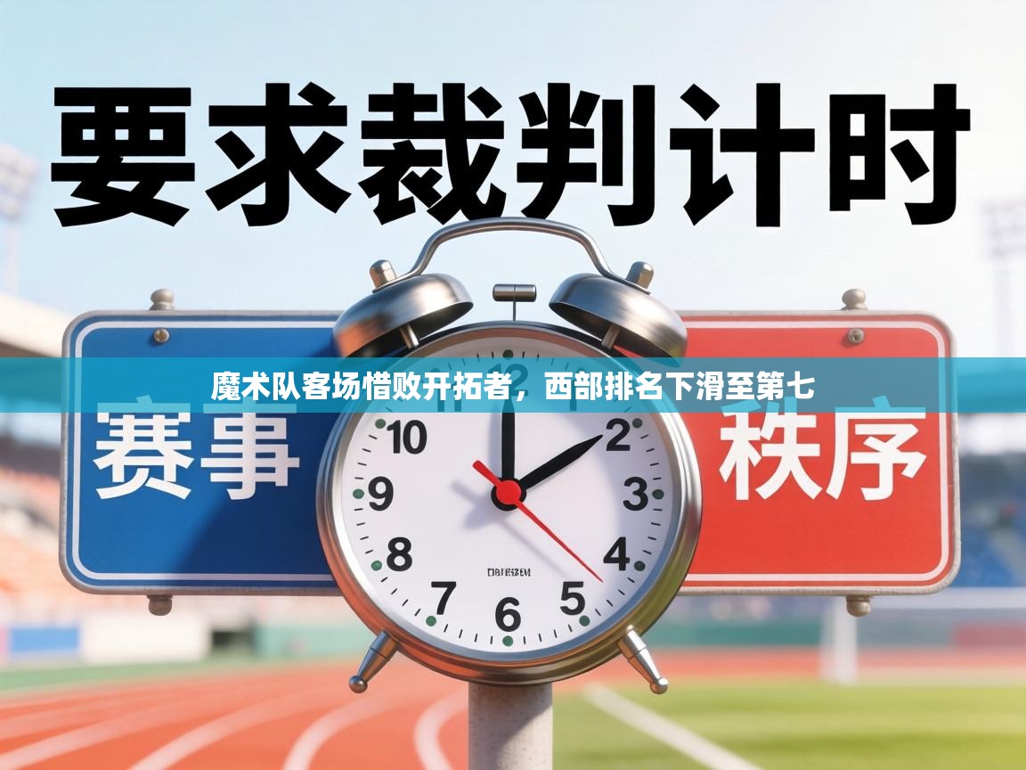 魔术队客场惜败开拓者，西部排名下滑至第七  第2张